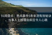 91网盘点：热点事件5条亲测有效秘诀，当事人上榜理由疯狂令人心跳