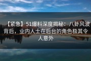 【紧急】51爆料深度揭秘：八卦风波背后，业内人士在后台的角色极其令人意外