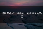 傍晚的轰动：当事人丑闻引发全网热议
