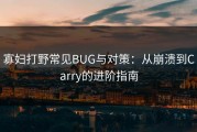 寡妇打野常见BUG与对策：从崩溃到Carry的进阶指南
