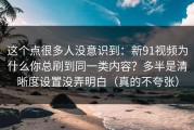 这个点很多人没意识到：新91视频为什么你总刷到同一类内容？多半是清晰度设置没弄明白（真的不夸张）