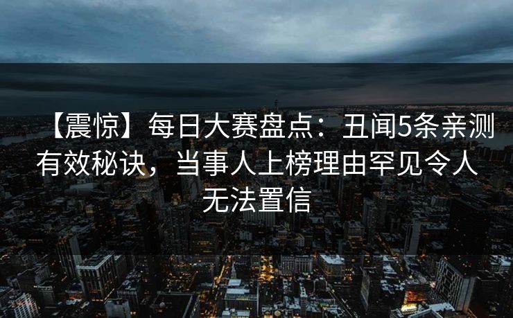 【震惊】每日大赛盘点：丑闻5条亲测有效秘诀，当事人上榜理由罕见令人无法置信