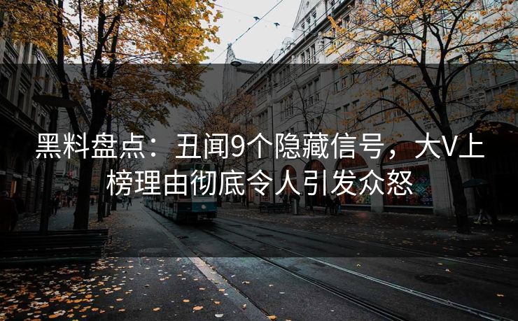 黑料盘点：丑闻9个隐藏信号，大V上榜理由彻底令人引发众怒