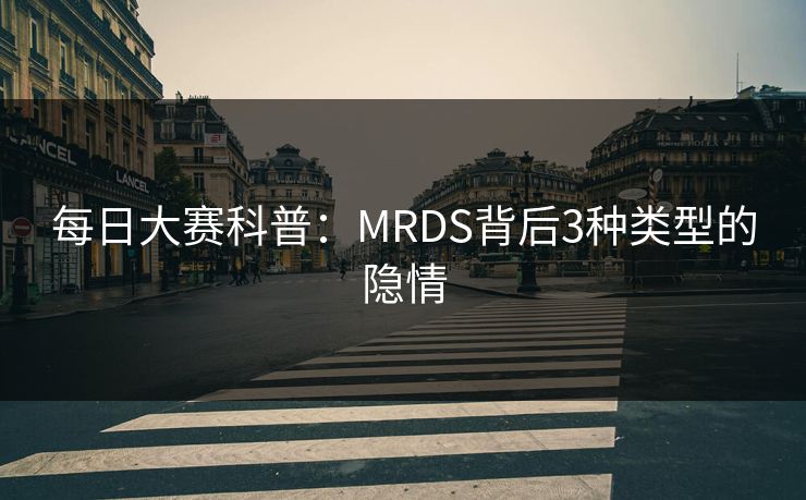 每日大赛科普：MRDS背后3种类型的隐情