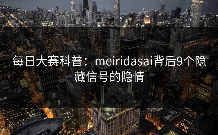 每日大赛科普：meiridasai背后9个隐藏信号的隐情
