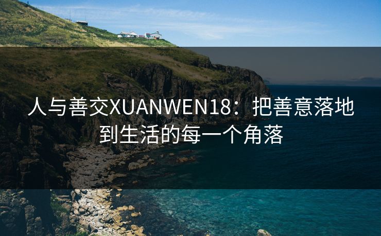 人与善交XUANWEN18：把善意落地到生活的每一个角落