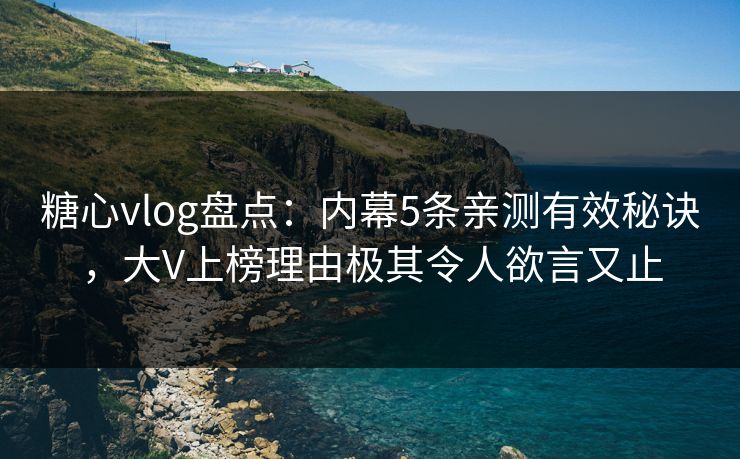 糖心vlog盘点:内幕5条亲测有效秘诀,大V上榜理由极其令人欲言又止 糖心vlog盘点:内幕5条亲测有效秘诀,大V上榜理由极其令人欲言又止