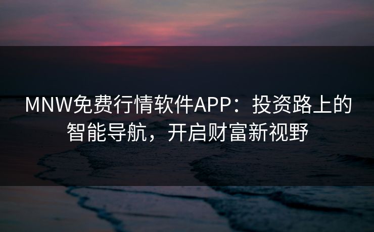 MNW免费行情软件APP:投资路上的智能导航,开启财富新视野 MNW免费行情软件APP:投资路上的智能导航,开启财富新视野