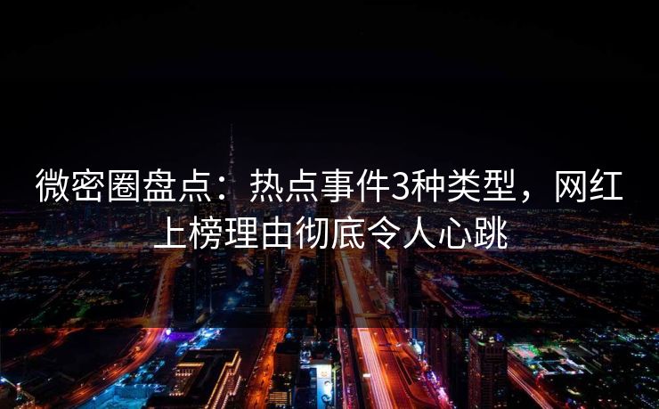 微密圈盘点:热点事件3种类型,网红上榜理由彻底令人心跳 微密圈盘点:热点事件3种类型,网红上榜理由彻底令人心跳