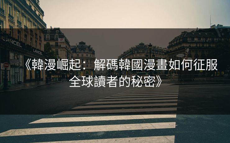 《韓漫崛起:解碼韓國漫畫如何征服全球讀者的秘密》 《韓漫崛起:解碼韓國漫畫如何征服全球讀者的秘密》