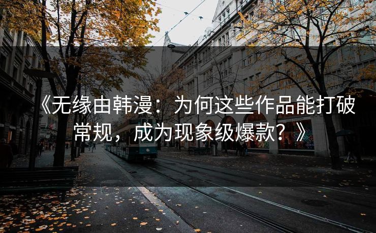 《无缘由韩漫:为何这些作品能打破常规,成为现象级爆款?》 《无缘由韩漫:为何这些作品能打破常规,成为现象级爆款?》