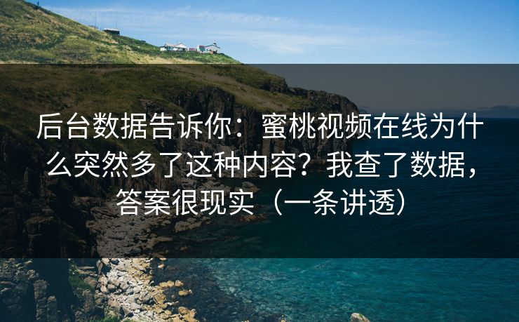 后台数据告诉你：蜜桃视频在线为什么突然多了这种内容？我查了数据，答案很现实（一条讲透）